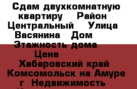 Сдам двухкомнатную квартиру  › Район ­ Центральный  › Улица ­ Васянина › Дом ­ 16 › Этажность дома ­ 5 › Цена ­ 16 500 - Хабаровский край, Комсомольск-на-Амуре г. Недвижимость » Квартиры аренда   